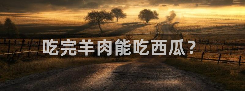 cggolive51吃瓜:吃完羊肉能吃西瓜?