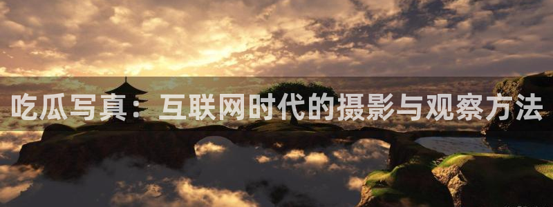 ccgg今日吃瓜:吃瓜写真:互联网时代的摄影与观察方法