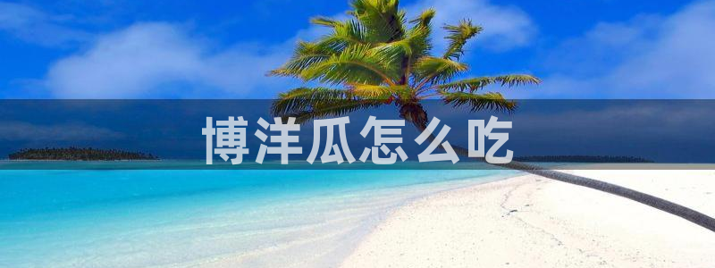 91 今日吃瓜 吃瓜首页:博洋瓜怎么吃