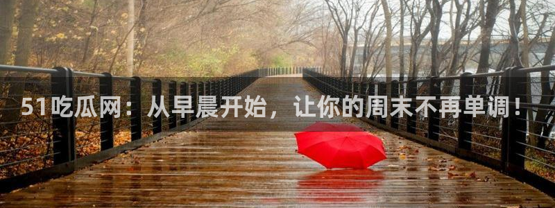 www.黑料.com:51吃瓜网:从早晨开始,让你的周末不再单调!