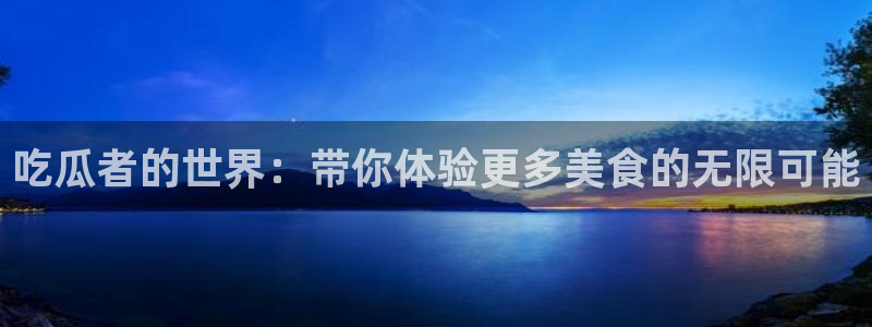 51cgfun吃瓜今日吃瓜必吃:吃瓜者的世界:带你体验更多美食的无限可能