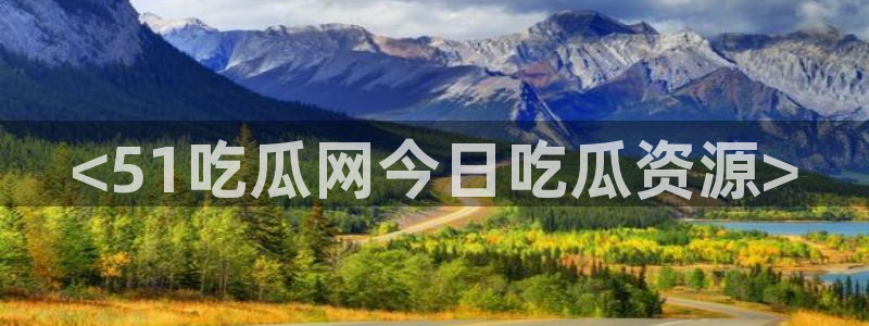 51今日吃瓜热门大瓜入口:<51吃瓜网今日吃瓜资源>
