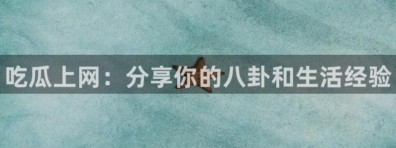 51吃瓜全网更新最快点:吃瓜上网:分享你的八卦和生活经验